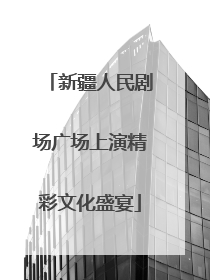 新疆人民剧场广场上演精彩文化盛宴